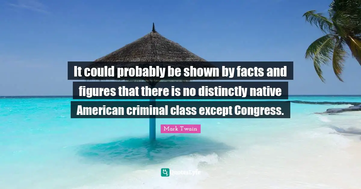 It could probably be shown by facts and figures that there is no distinctly native American criminal class except Congress.