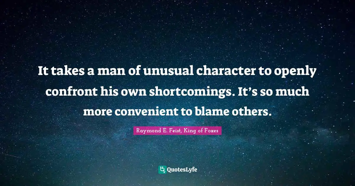 Raymond E. Feist Quotes: "It takes a man of unusual character to openly confront his own shortcomings. It’s so much more convenient to blame others."