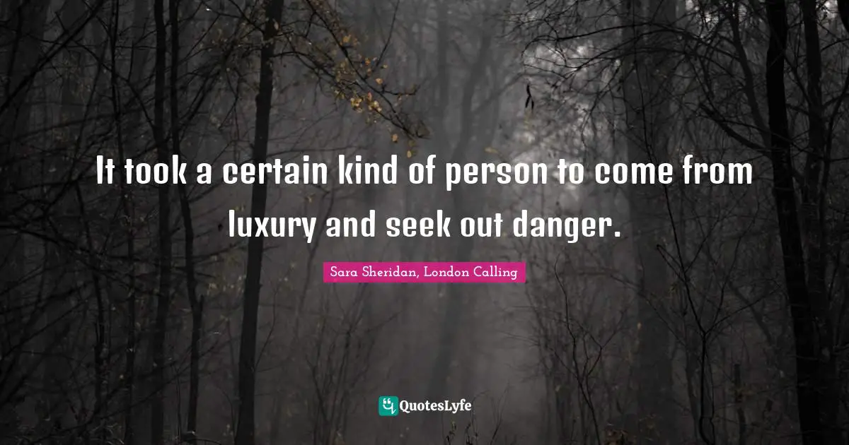 It took a certain kind of person to come from luxury and seek out danger.