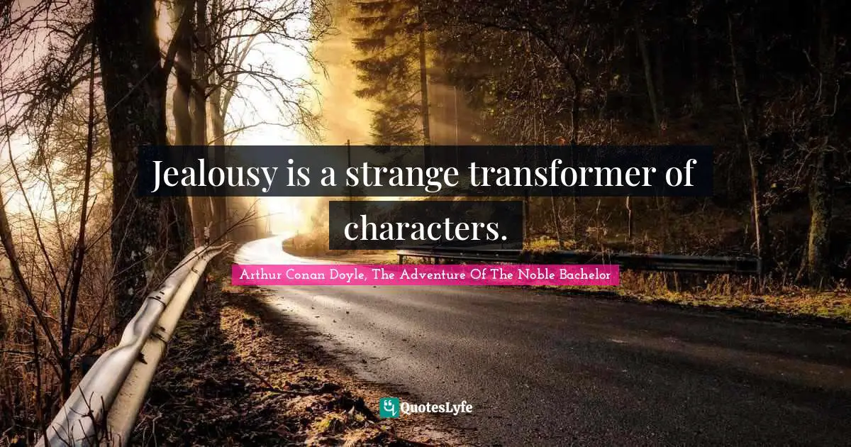 Jealousy is a strange transformer of characters.