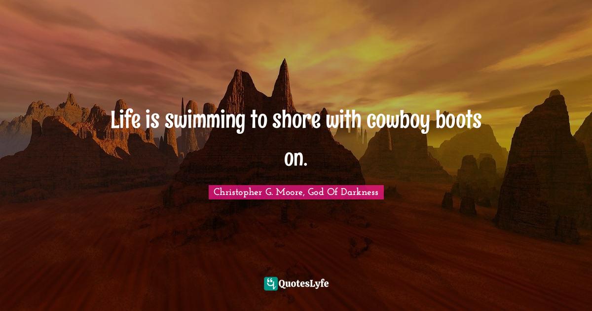 Life is swimming to shore with cowboy boots on.