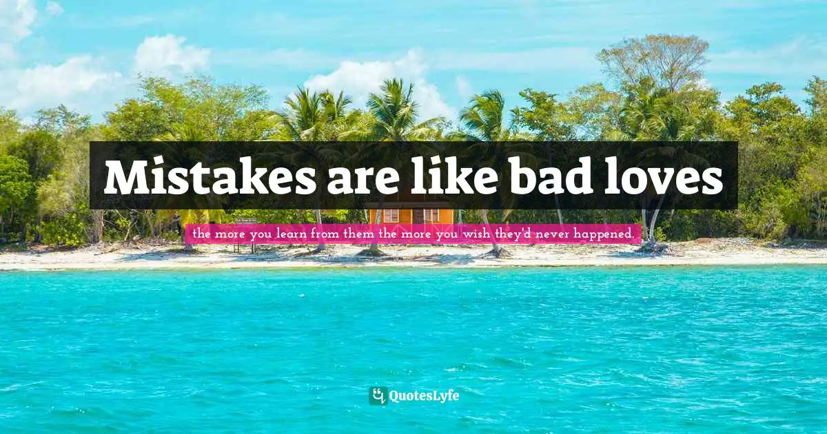 Mistakes are like bad loves