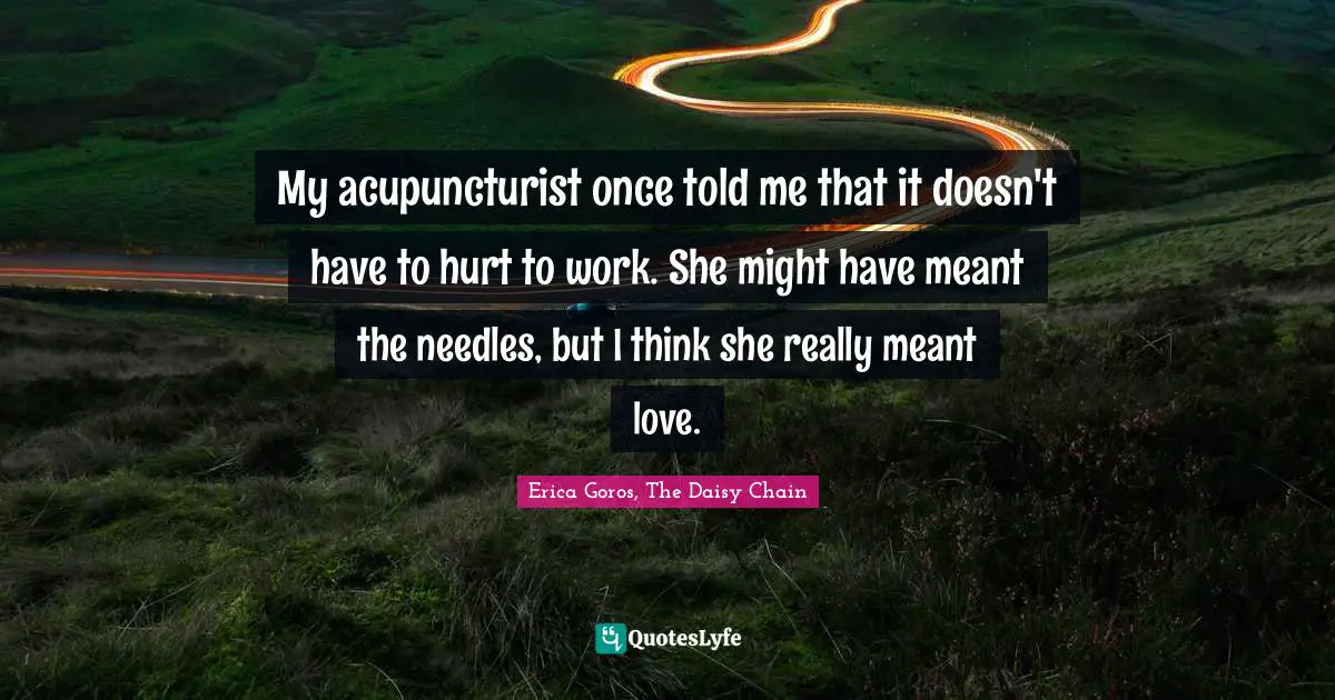 My acupuncturist once told me that it doesn't have to hurt to work. She might have meant the needles, but I think she really meant love.
