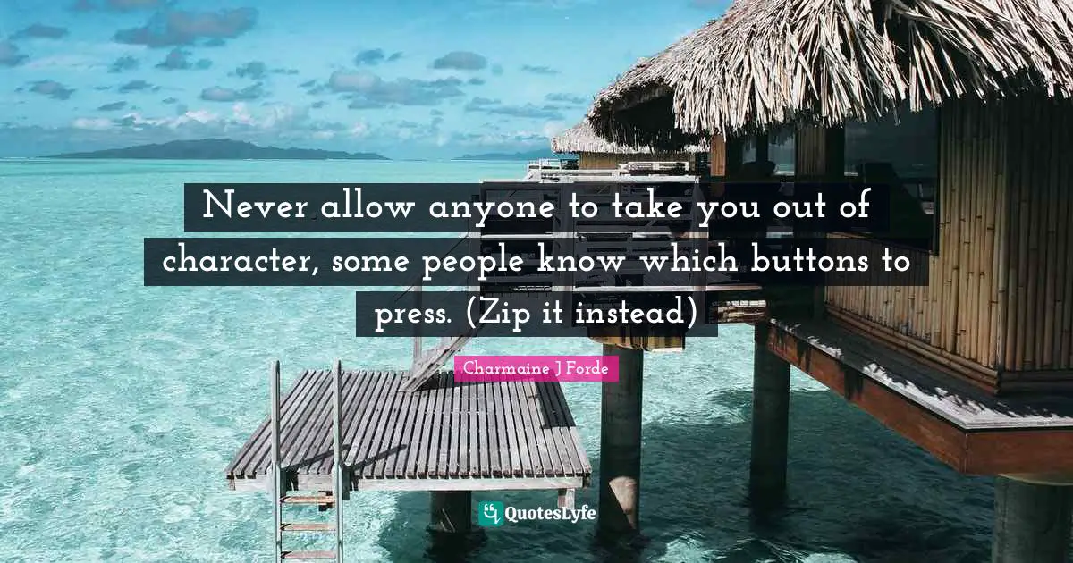 Never allow anyone to take you out of character, some people know which buttons to press. (Zip it instead)