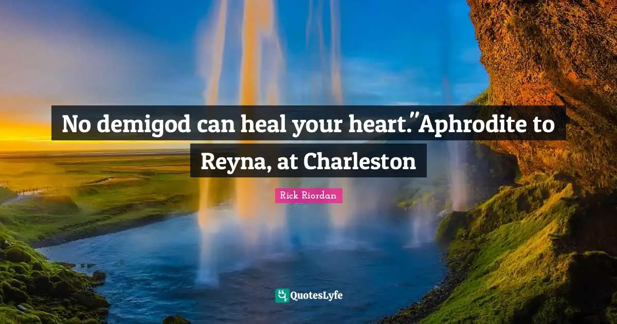 No demigod can heal your heart."Aphrodite to Reyna, at Charleston