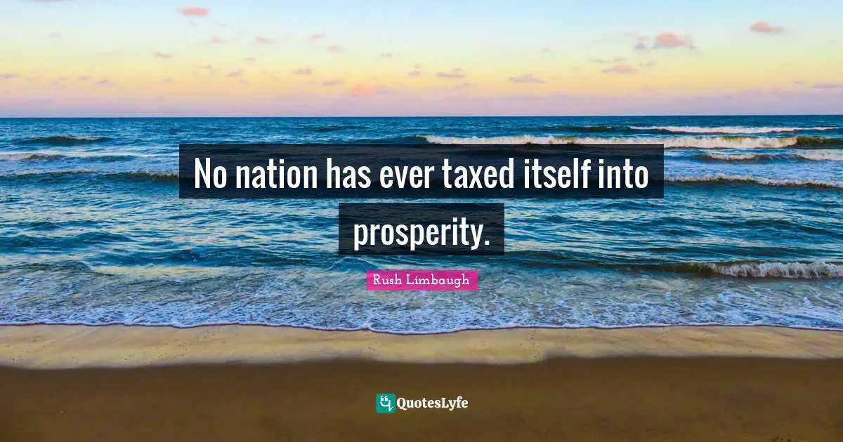 No nation has ever taxed itself into prosperity.