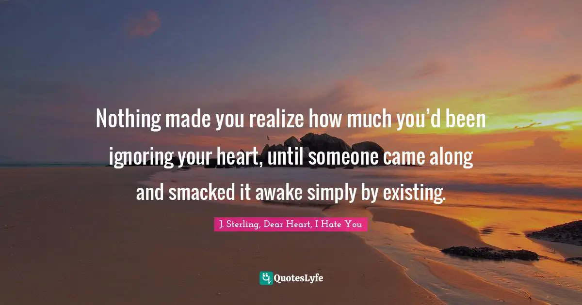 Nothing made you realize how much you’d been ignoring your heart, until someone came along and smacked it awake simply by existing.