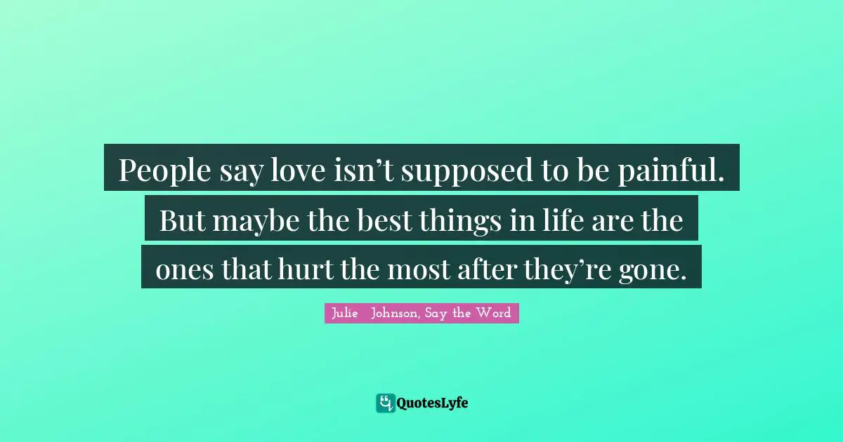 People say love isn’t supposed to be painful. But maybe the best things in life are the ones that hurt the most after they’re gone.