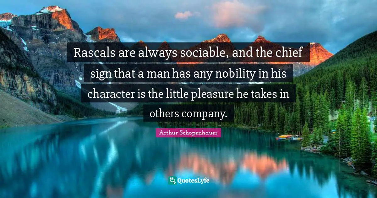 Rascals Quotes: "Rascals are always sociable, and the chief sign that a man has any nobility in his character is the little pleasure he takes in others company."