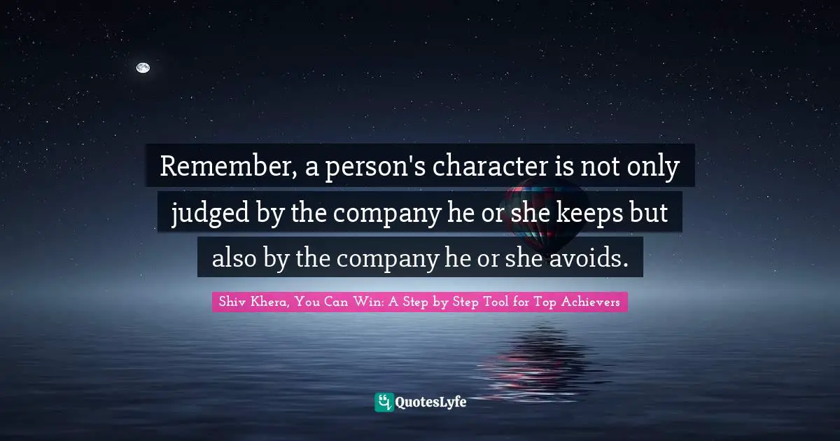 Shiv Khera, You Can Win: A Step By Step Tool For Top Achievers Quotes: "Remember, a person's character is not only judged by the company he or she keeps but also by the company he or she avoids."