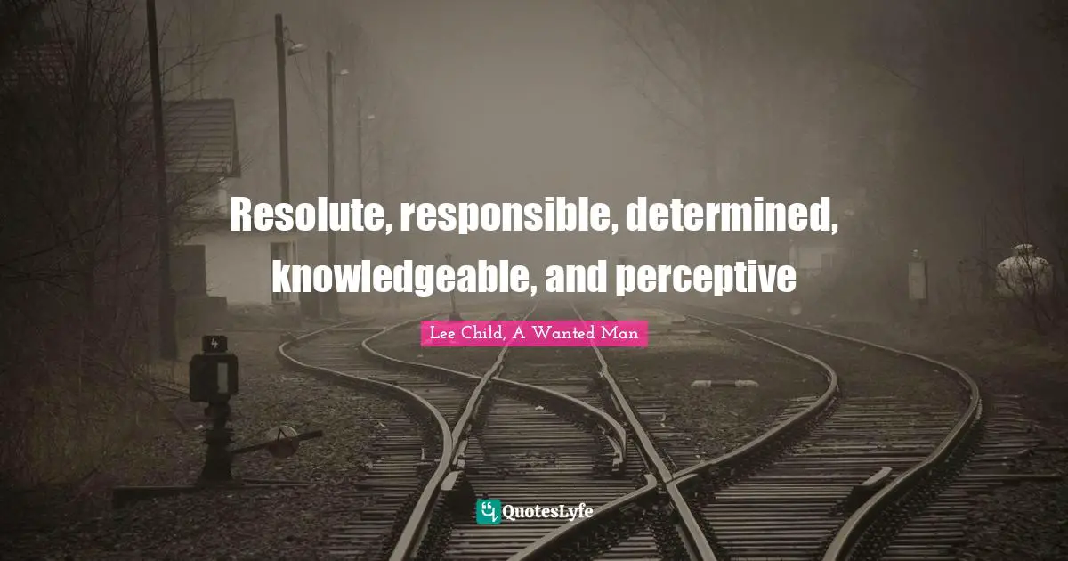 Resolute, responsible, determined, knowledgeable, and perceptive