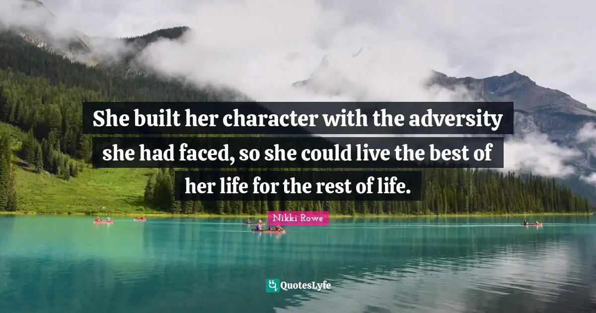 She built her character with the adversity she had faced, so she could live the best of her life for the rest of life.