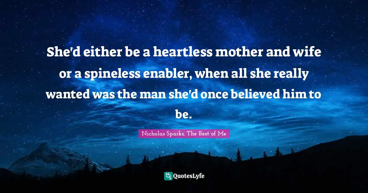 Choices And Consequences Quotes: "She'd either be a heartless mother and wife or a spineless enabler, when all she really wanted was the man she'd once believed him to be."