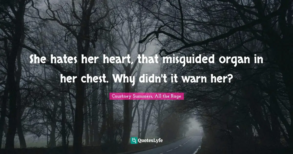 She hates her heart, that misguided organ in her chest. Why didn't it warn her?