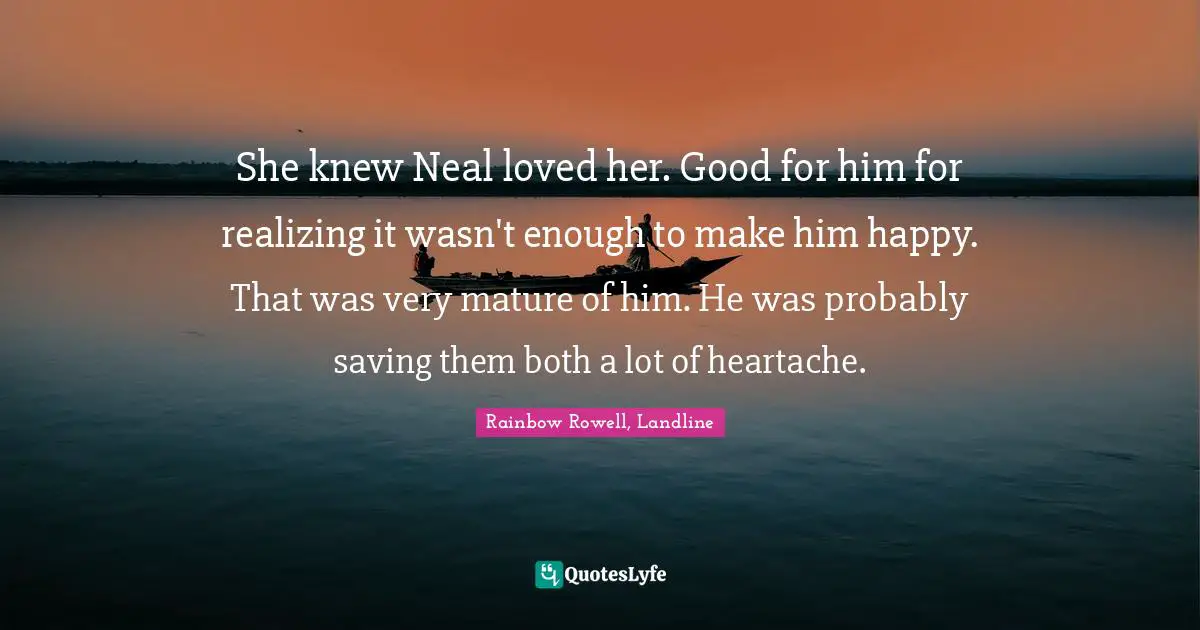 She knew Neal loved her. Good for him for realizing it wasn't enough to make him happy. That was very mature of him. He was probably saving them both a lot of heartache.