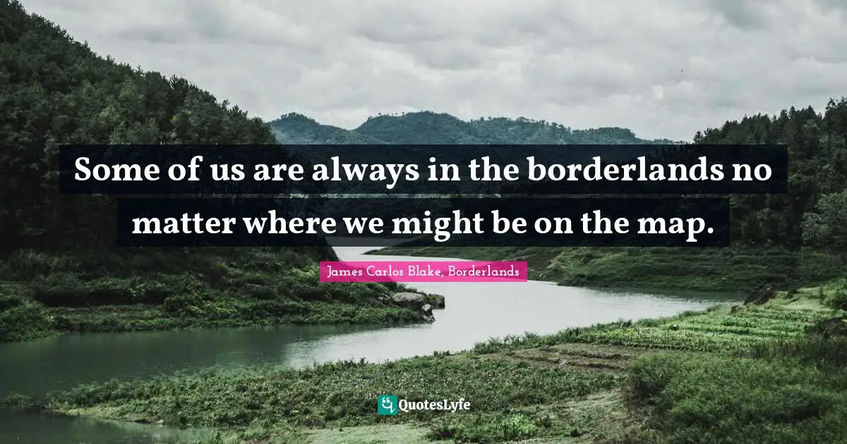 Some of us are always in the borderlands no matter where we might be on the map.