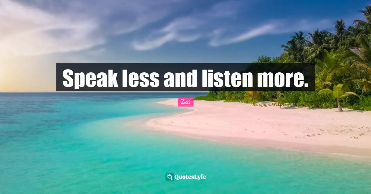 Speak less and listen more.