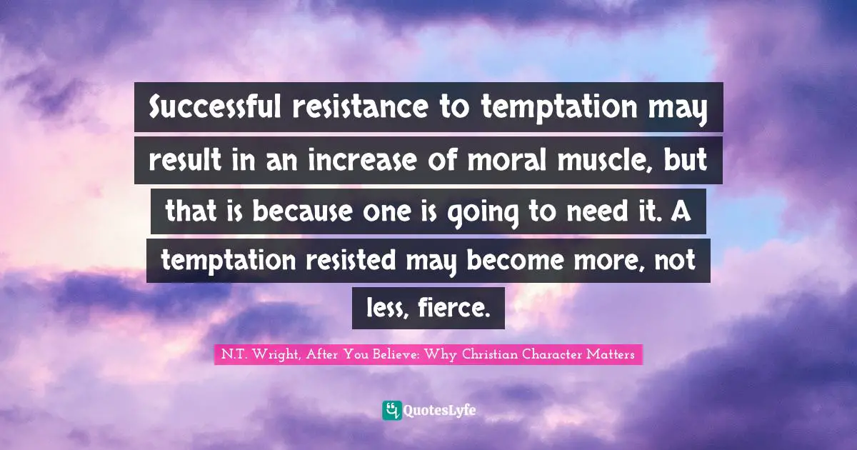 Successful resistance to temptation may result in an increase of moral muscle, but that is because one is going to need it. A temptation resisted may become more, not less, fierce.