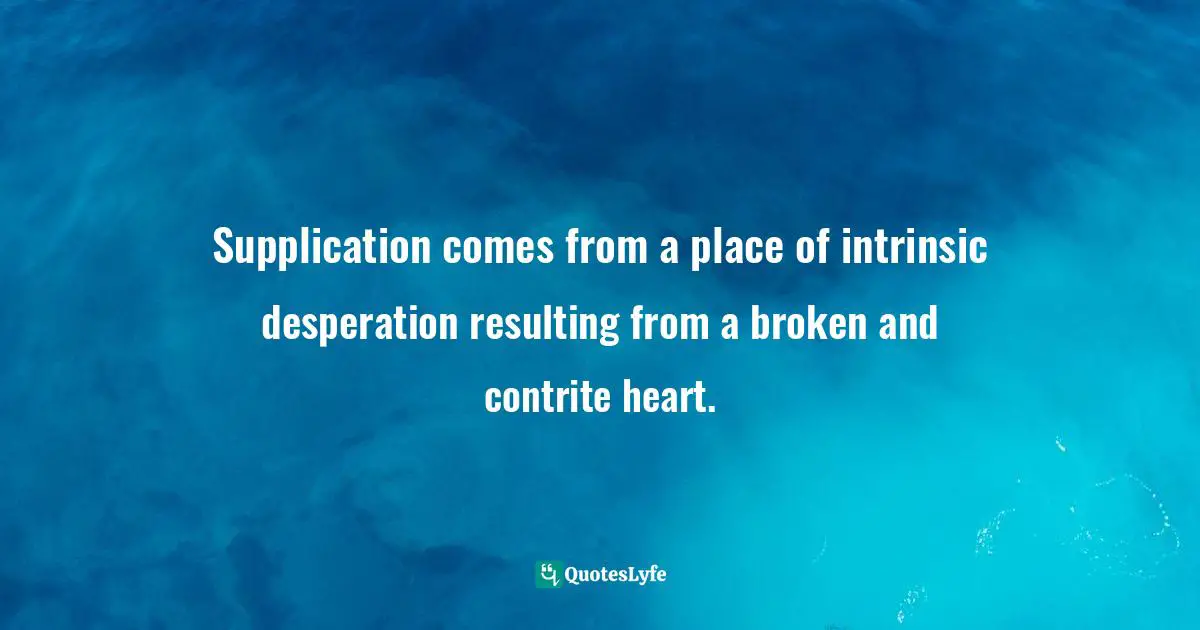 Robin Bertram, No Regrets: How Loving Deeply and Living Passionately Can Impact Your Legacy Forever Quotes: Supplication comes from a place of intrinsic desperation resulting from a broken and contrite heart.