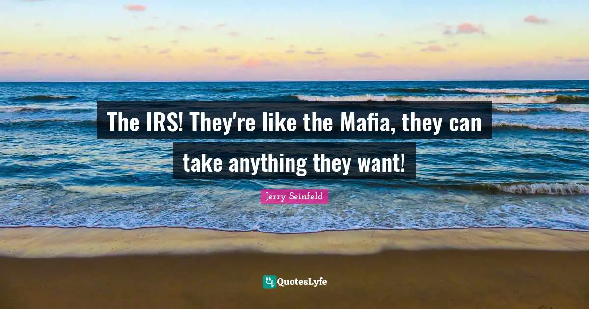 Jerry Seinfeld Quotes: "The IRS! They're like the Mafia, they can take anything they want!"