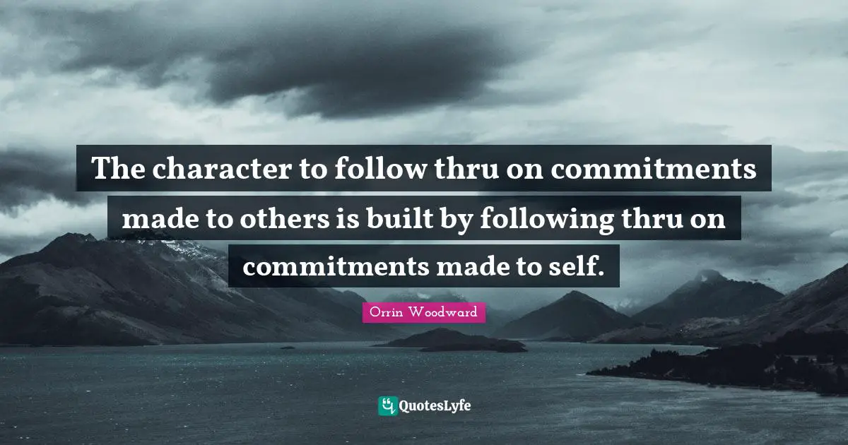 The character to follow thru on commitments made to others is built by following thru on commitments made to self.