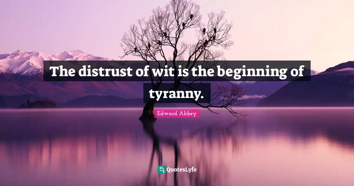 The distrust of wit is the beginning of tyranny.