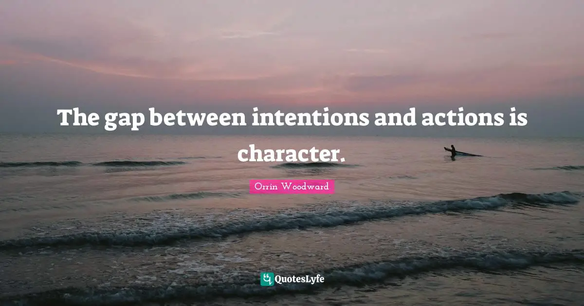 The gap between intentions and actions is character.