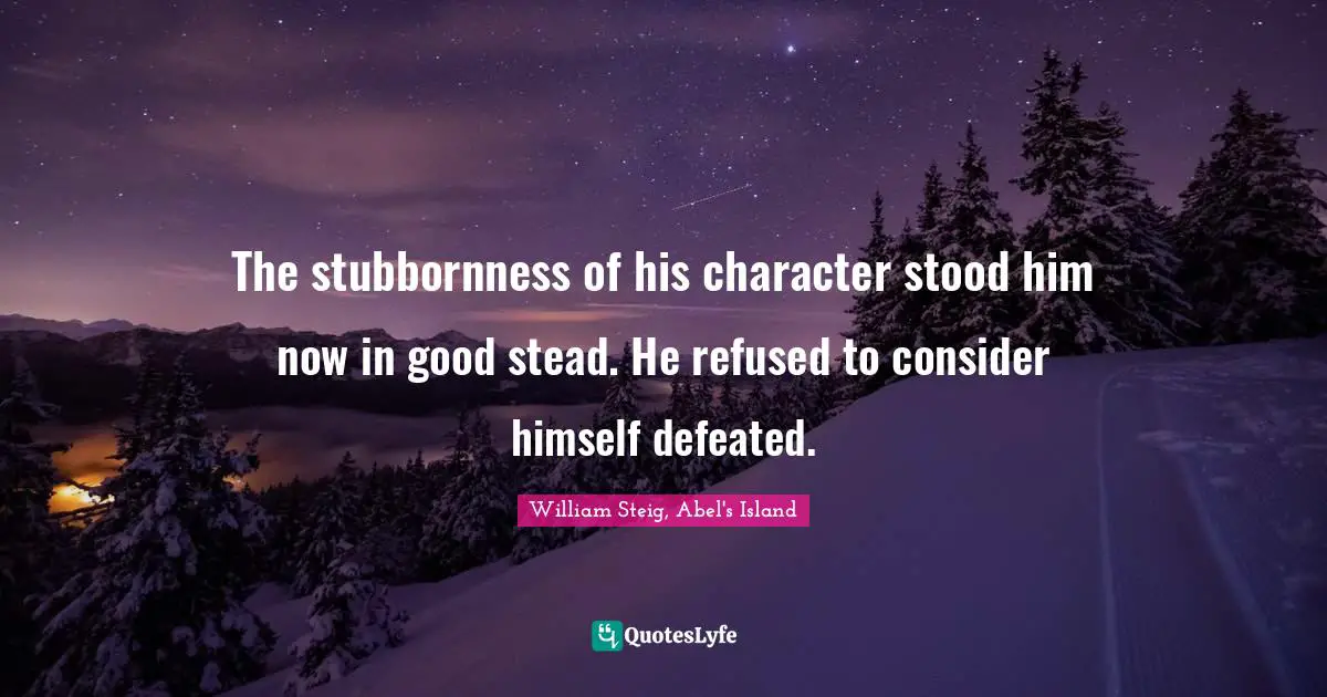 William Steig Quotes: "The stubbornness of his character stood him now in good stead. He refused to consider himself defeated."