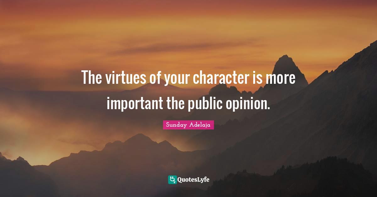 The virtues of your character is more important the public opinion.
