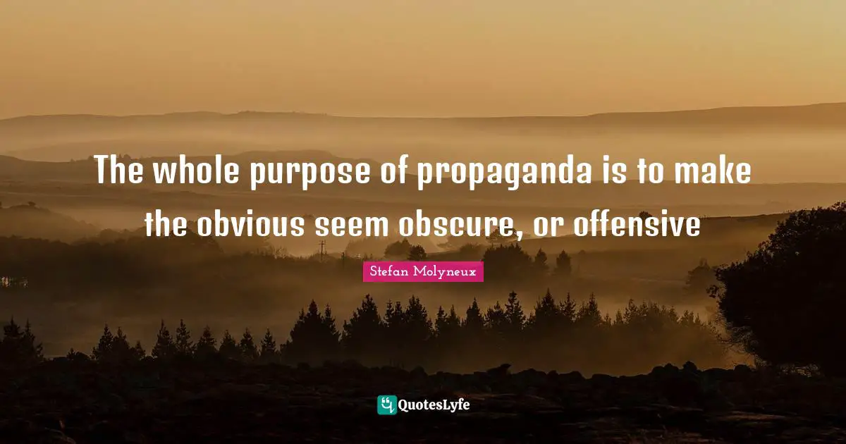 Stefan Molyneux Quotes: "The whole purpose of propaganda is to make the obvious seem obscure, or offensive"