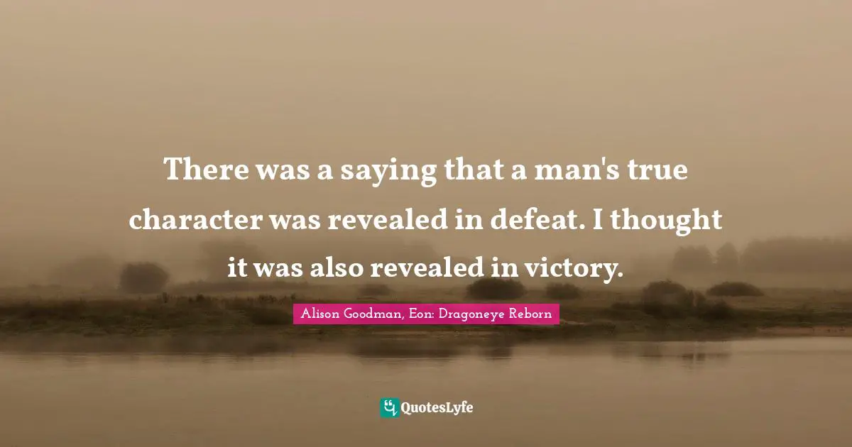 There was a saying that a man's true character was revealed in defeat. I thought it was also revealed in victory.