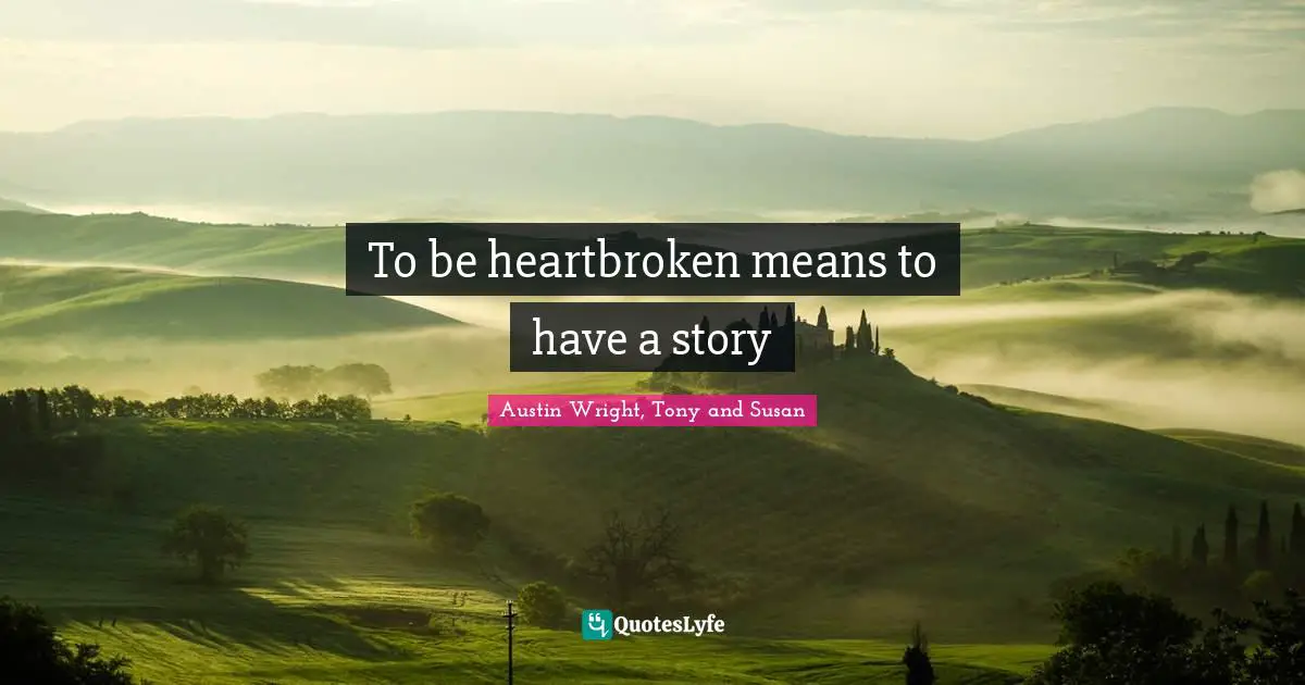 To be heartbroken means to have a story