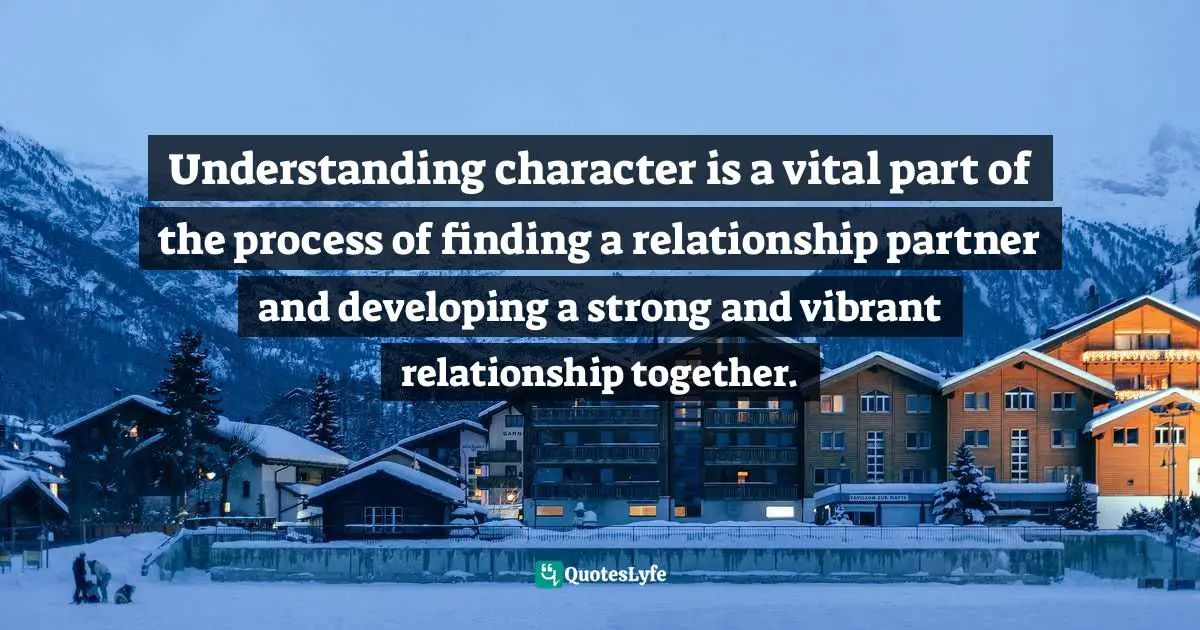 Understanding character is a vital part of the process of finding a relationship partner and developing a strong and vibrant relationship together.
