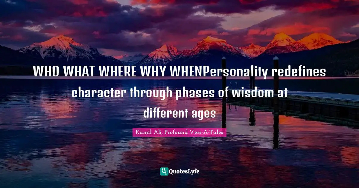 Kamil Ali Quotes: "WHO WHAT WHERE WHY WHENPersonality redefines character through phases of wisdom at different ages"