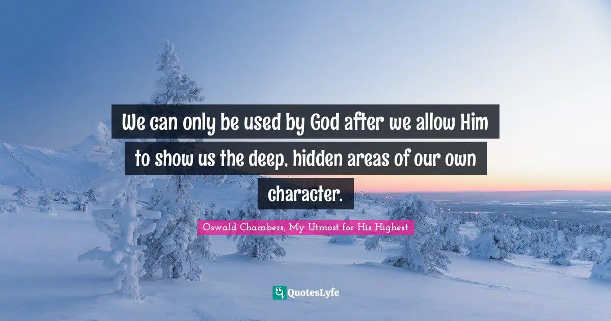 We can only be used by God after we allow Him to show us the deep, hidden areas of our own character.