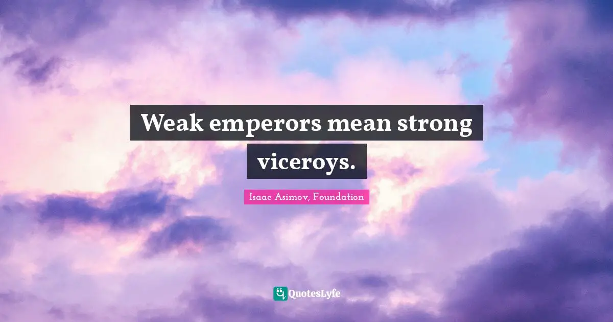 Weak emperors mean strong viceroys.