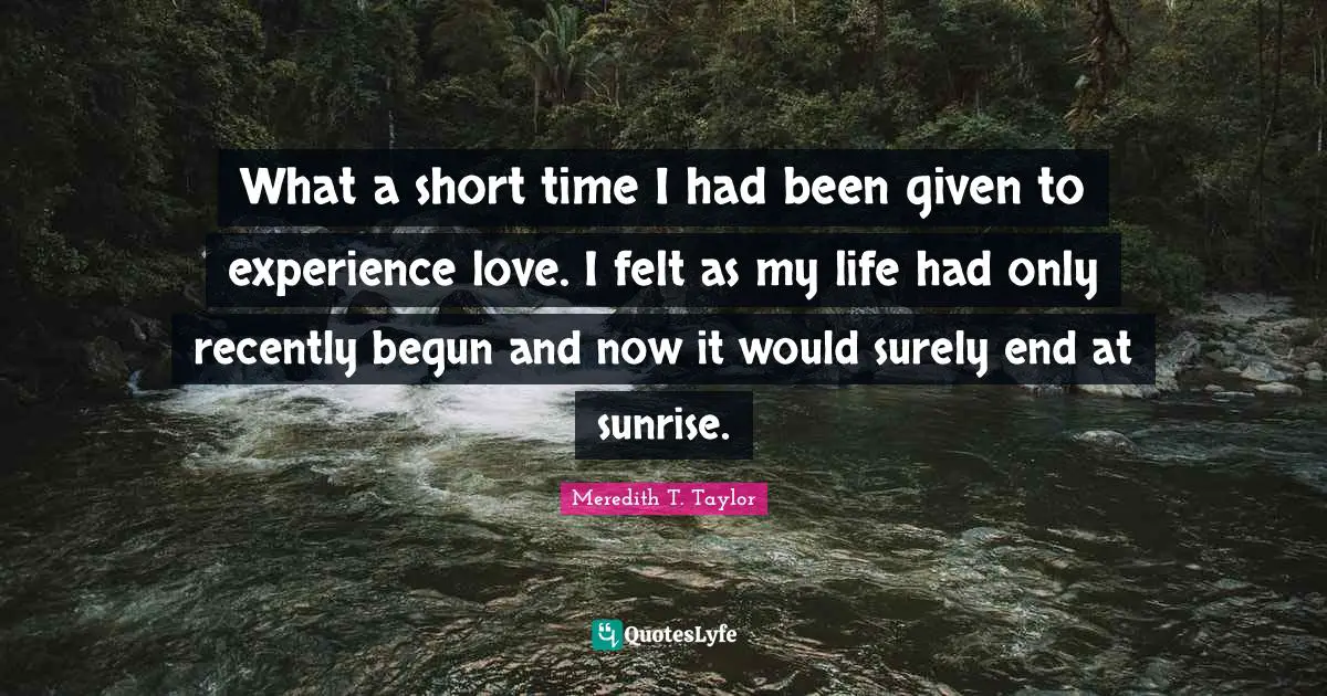 What a short time I had been given to experience love. I felt as my life had only recently begun and now it would surely end at sunrise.