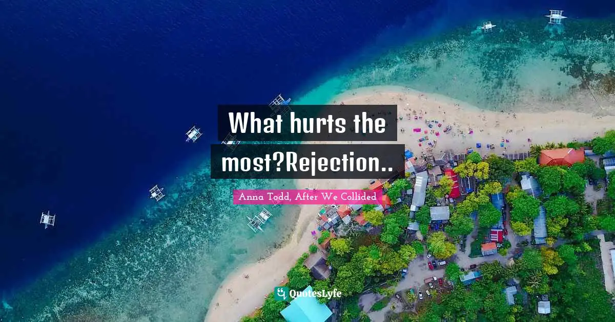 What hurts the most?Rejection..
