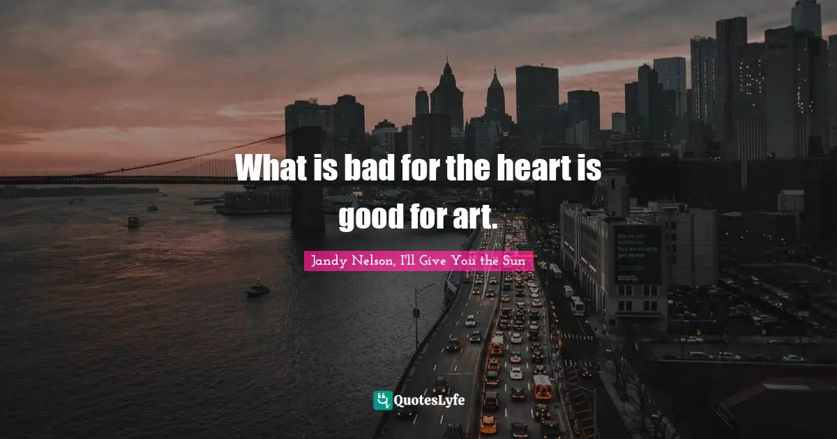 Jandy Nelson, I'll Give You The Sun Quotes: "What is bad for the heart is good for art."