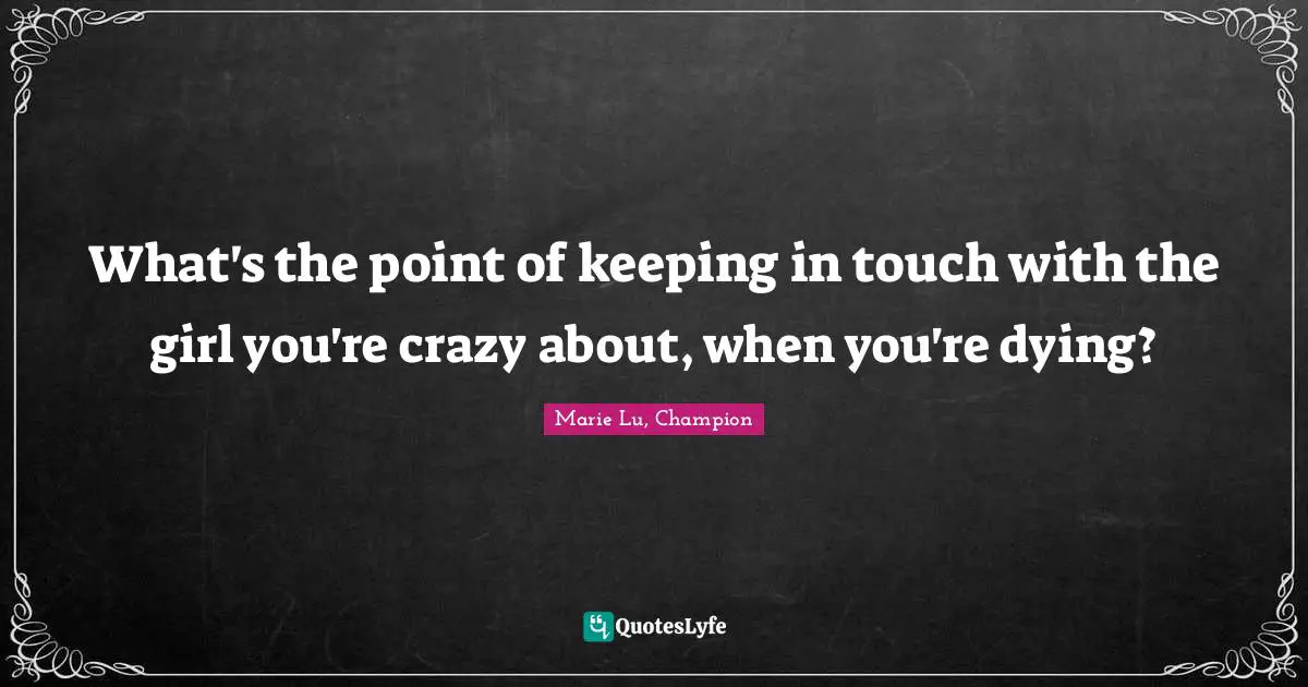 What's the point of keeping in touch with the girl you're crazy about, when you're dying?
