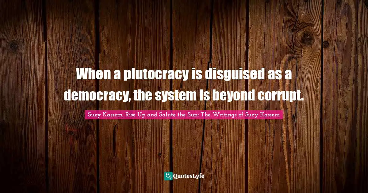 Impeachment Quotes: "When a plutocracy is disguised as a democracy, the system is beyond corrupt."