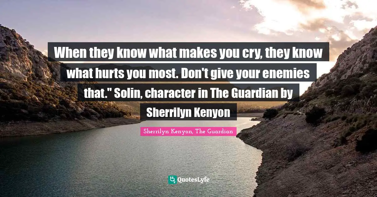 When they know what makes you cry, they know what hurts you most. Don't give your enemies that." Solin, character in The Guardian by Sherrilyn Kenyon
