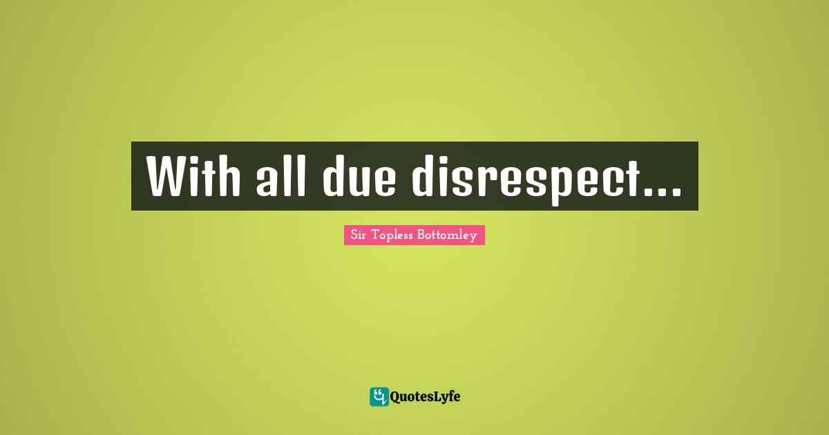 With all due disrespect...