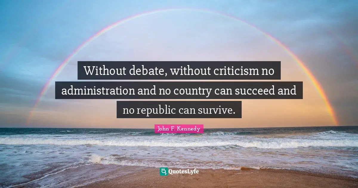 Dissent Quotes: "Without debate, without criticism no administration and no country can succeed and no republic can survive."