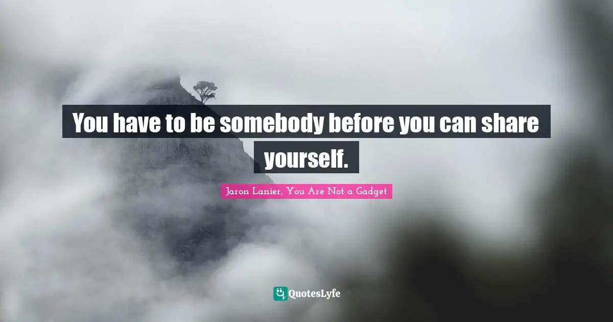 You have to be somebody before you can share yourself.