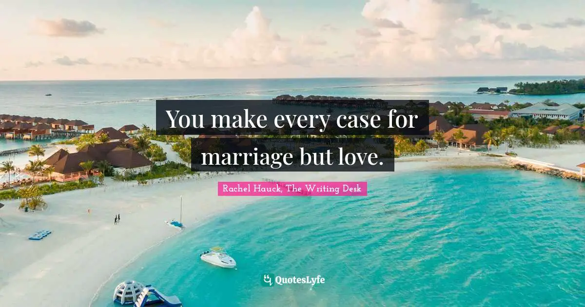 You make every case for marriage but love.