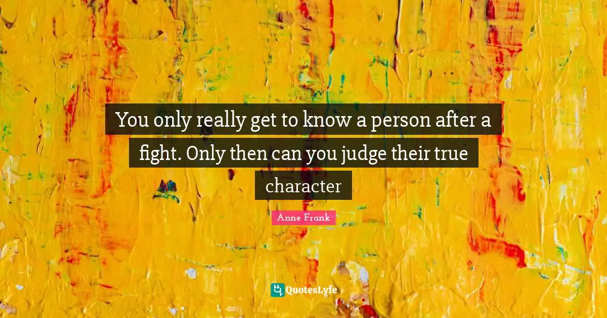 You only really get to know a person after a fight. Only then can you judge their true character