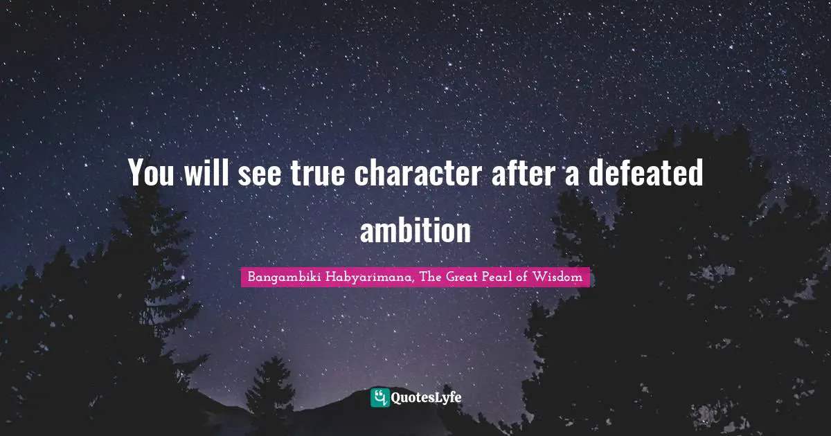 You will see true character after a defeated ambition