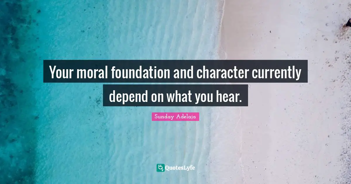 Your moral foundation and character currently depend on what you hear.