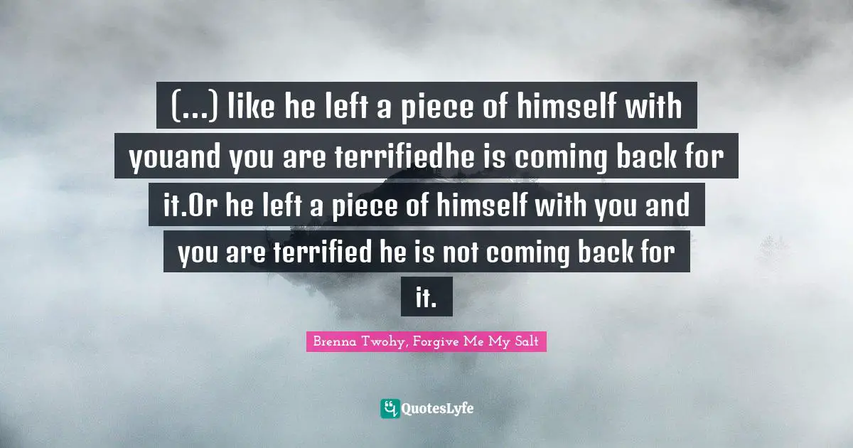 (...) like he left a piece of himself with youand you are terrifiedhe is coming back for it.Or he left a piece of himself with you and you are terrified he is not coming back for it.